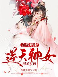 在线开挂！逆天神女驭灵万兽