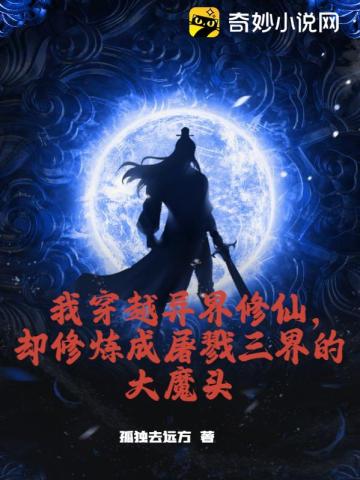 我穿越异界修仙，却修炼成屠戮三界的大魔头孤独去远方