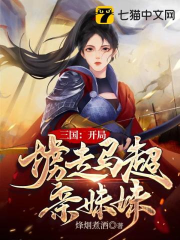 三国：开局掳走马超亲妹妹烽烟煮酒