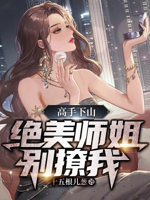 高手下山，绝美师姐别撩我十五根儿葱