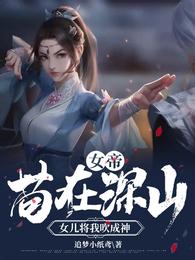 女帝：苟在深山，女儿将我吹成神追梦小纸鸢