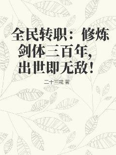 全民转职：修炼剑体三百年，出世即无敌！