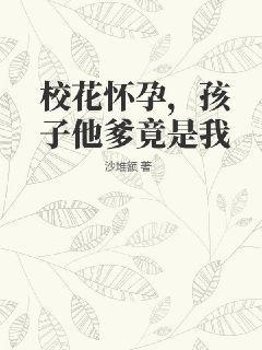 校花怀孕，孩子他爹竟是我