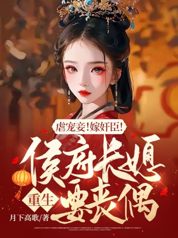 虐宠妾！嫁奸臣！侯府长媳重生要丧偶月下高歌