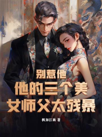 别惹他，他的三个美女师父太残暴枫如江画