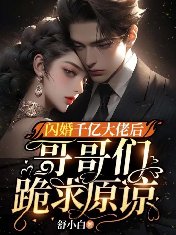 闪婚千亿大佬后，哥哥们跪求原谅舒小白