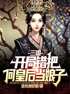 三国：开局错把何皇后当娘子生吃鱼虾蟹