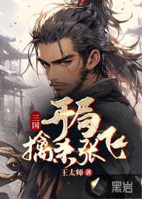 三国：开局擒杀张飞王太师